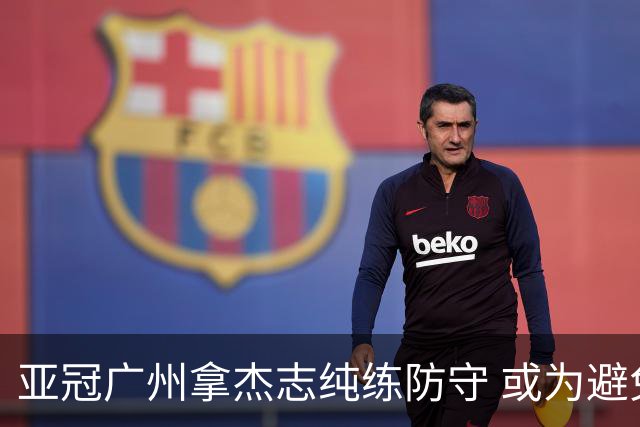 亚冠广州拿杰志纯练防守 或为避免重蹈国安覆辙？
