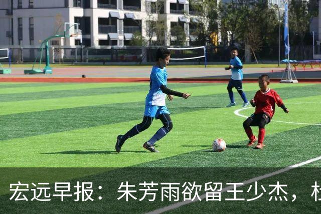 宏远早报：朱芳雨欲留王少杰，杜锋续约在即，张昊伤情最新进展
